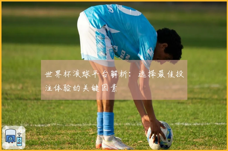 世界杯滚球平台解析：选择最佳投注体验的关键因素