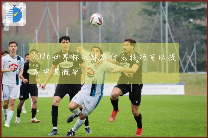 2026世界杯买球有什么技巧可以提高中奖概率