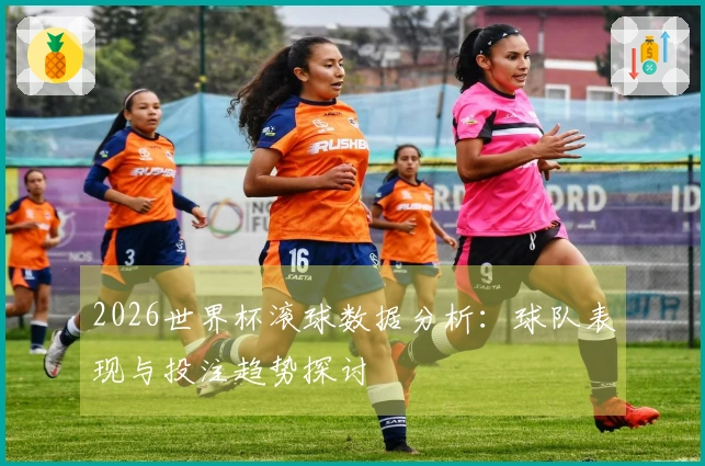2026世界杯滚球数据分析：球队表现与投注趋势探讨