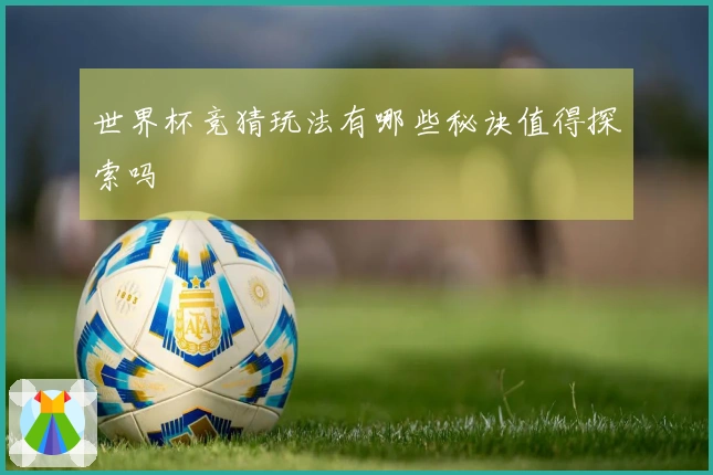 世界杯竞猜玩法有哪些秘诀值得探索吗