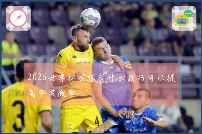 2026世界杯买球有什么技巧可以提高中奖概率