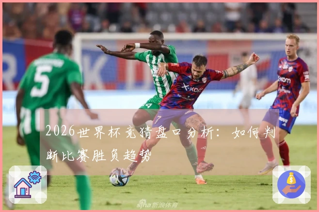 2026世界杯竞猜盘口分析：如何判断比赛胜负趋势
