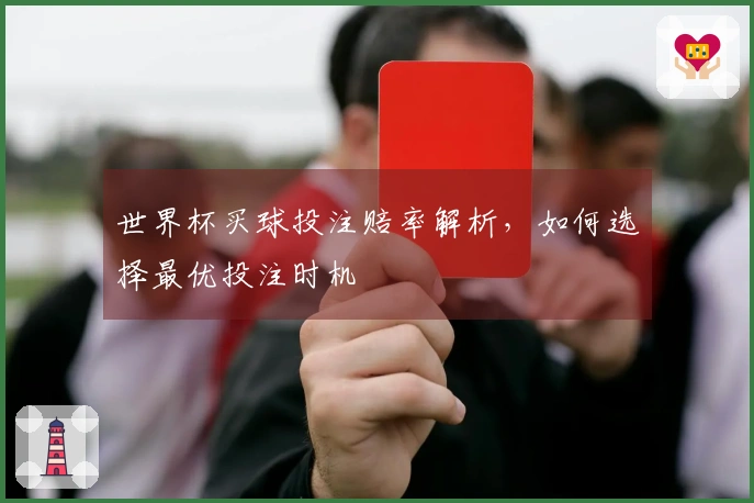 世界杯买球投注赔率解析，如何选择最优投注时机