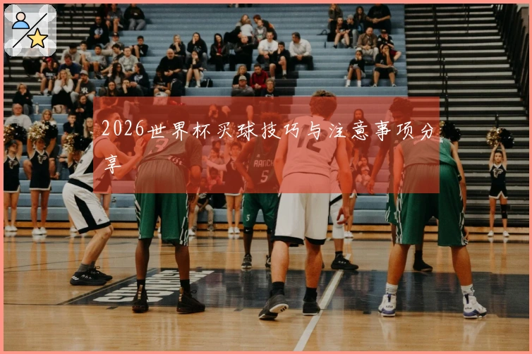 2026世界杯买球技巧与注意事项分享