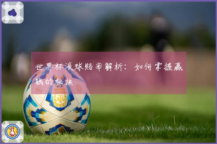 世界杯滚球赔率解析：如何掌握赢钱的秘诀