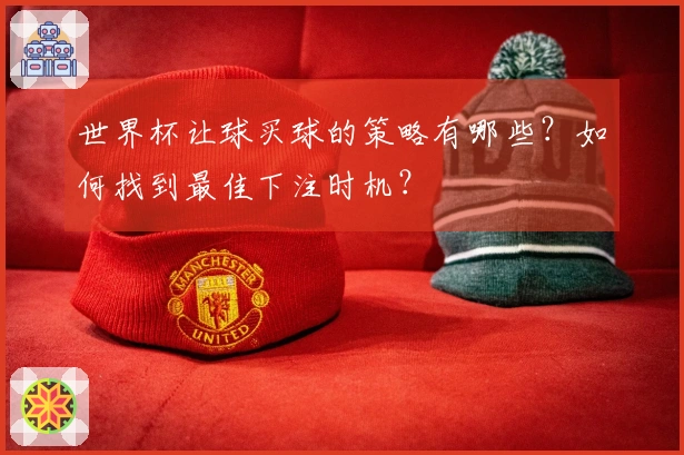 世界杯让球买球的策略有哪些？如何找到最佳下注时机？