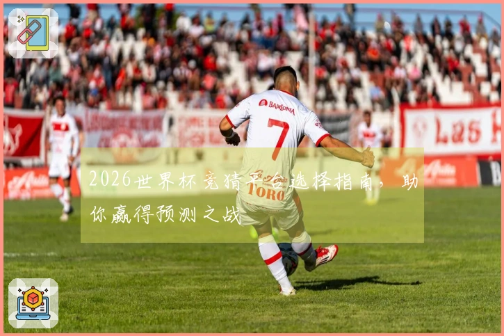 2026世界杯竞猜平台选择指南，助你赢得预测之战