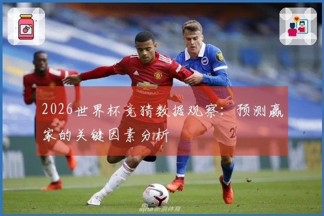 2026世界杯竞猜数据观察：预测赢家的关键因素分析