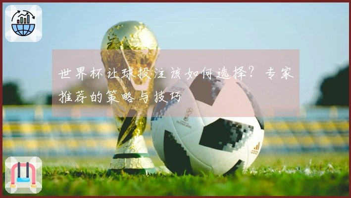 世界杯让球投注该如何选择？专家推荐的策略与技巧