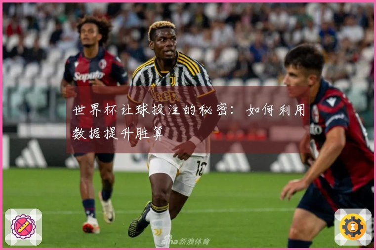 世界杯让球投注的秘密：如何利用数据提升胜算