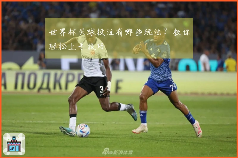 世界杯买球投注有哪些玩法？教你轻松上手技巧