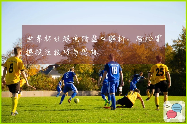 世界杯让球竞猜盘口解析，轻松掌握投注技巧与思路