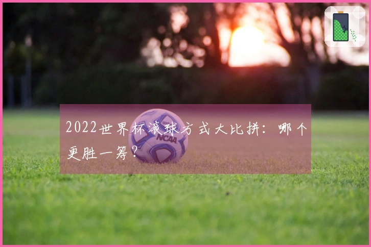 2022世界杯滚球方式大比拼：哪个更胜一筹？