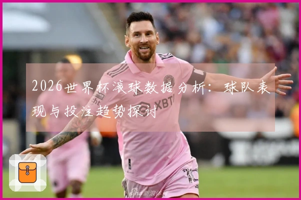 2026世界杯滚球数据分析：球队表现与投注趋势探讨