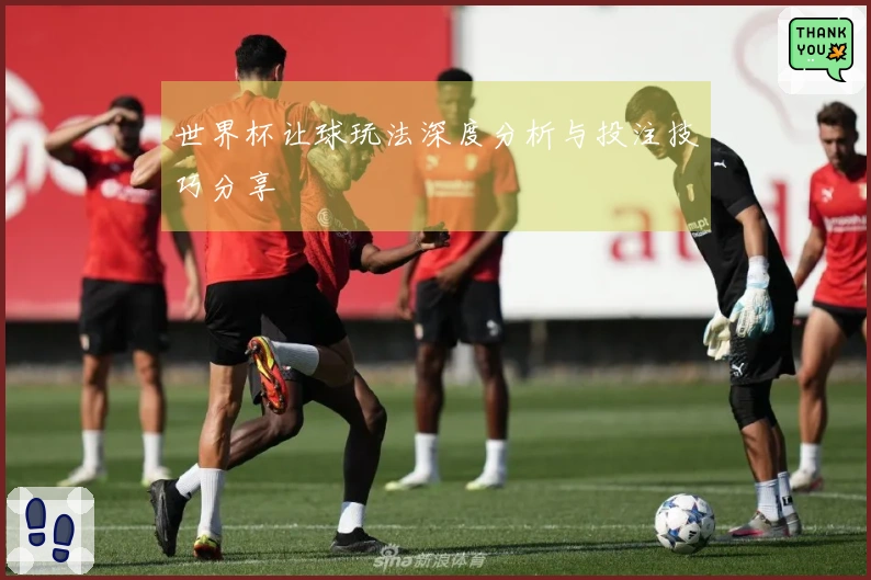 世界杯让球玩法深度分析与投注技巧分享
