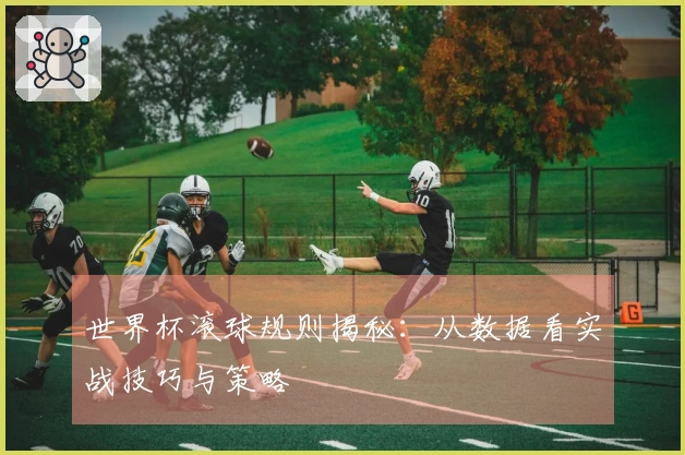 世界杯滚球规则揭秘：从数据看实战技巧与策略