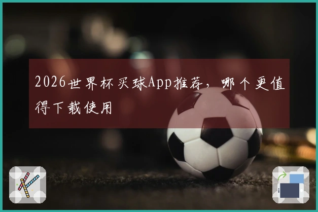 2026世界杯买球App推荐，哪个更值得下载使用