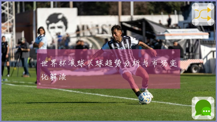 世界杯滚球买球趋势分析与市场变化解读