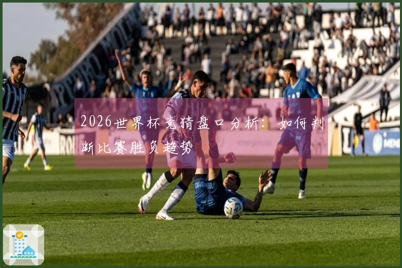 2026世界杯竞猜盘口分析：如何判断比赛胜负趋势