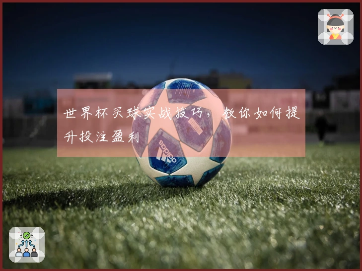 世界杯买球实战技巧，教你如何提升投注盈利