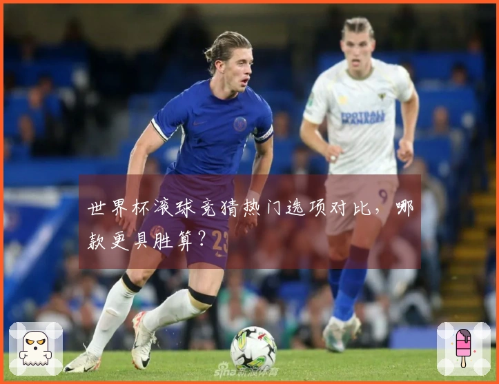 世界杯滚球竞猜热门选项对比，哪款更具胜算？