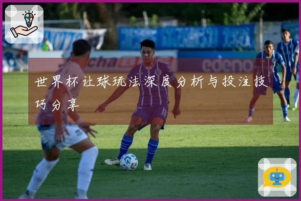 世界杯让球玩法深度分析与投注技巧分享