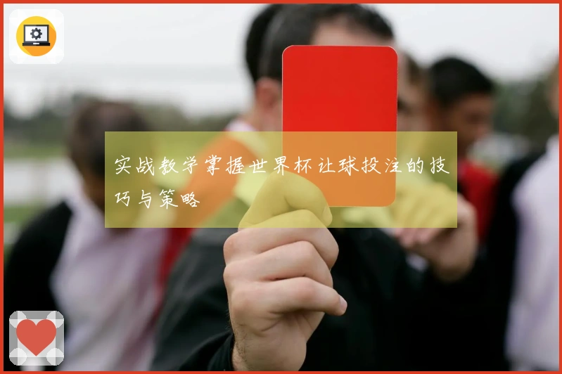 实战教学掌握世界杯让球投注的技巧与策略