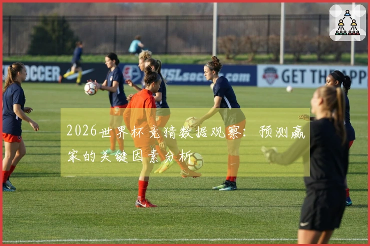 2026世界杯竞猜数据观察：预测赢家的关键因素分析