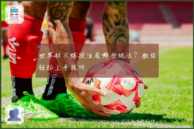世界杯买球投注有哪些玩法？教你轻松上手技巧