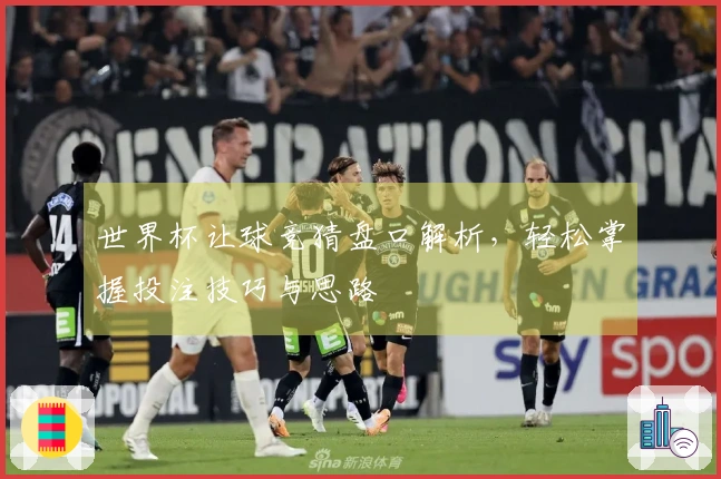 世界杯让球竞猜盘口解析，轻松掌握投注技巧与思路