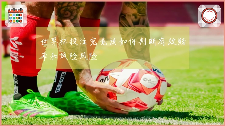 世界杯投注究竟该如何判断有效赔率和风险风险