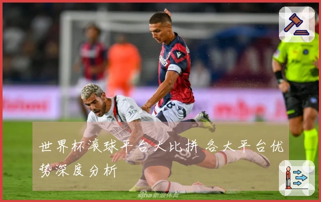 世界杯滚球平台大比拼 各大平台优势深度分析