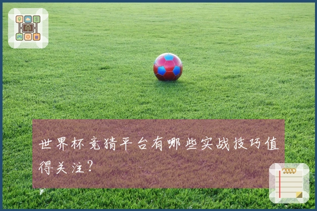 世界杯竞猜平台有哪些实战技巧值得关注？
