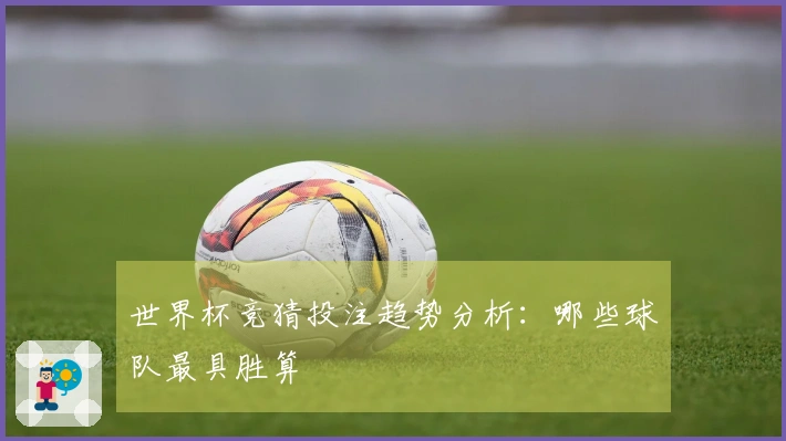 世界杯竞猜投注趋势分析：哪些球队最具胜算