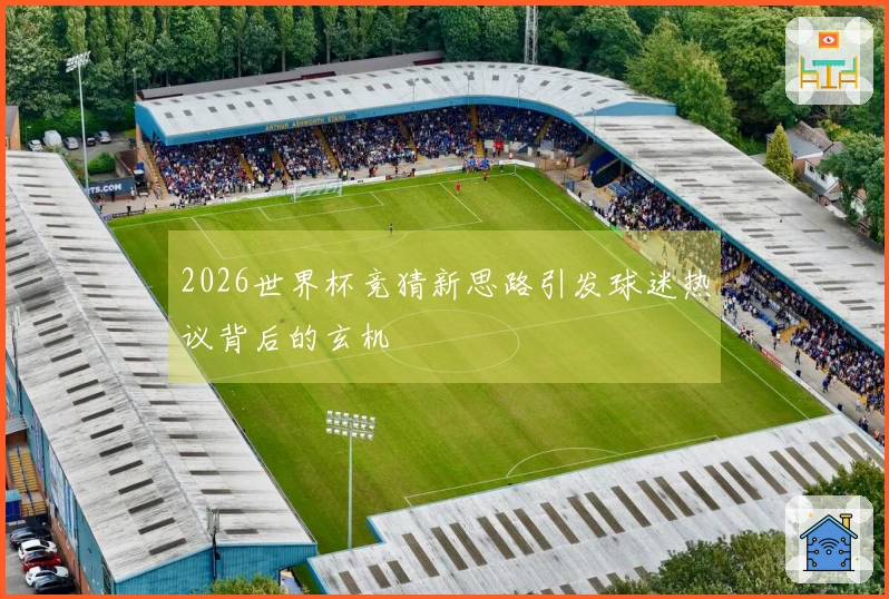 2026世界杯竞猜新思路引发球迷热议背后的玄机